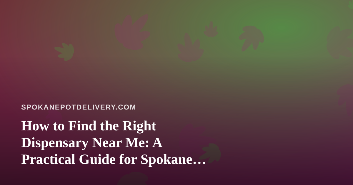 How to Find the Right Dispensary Near Me: A Practical Guide for Spokane Cannabis Shoppers