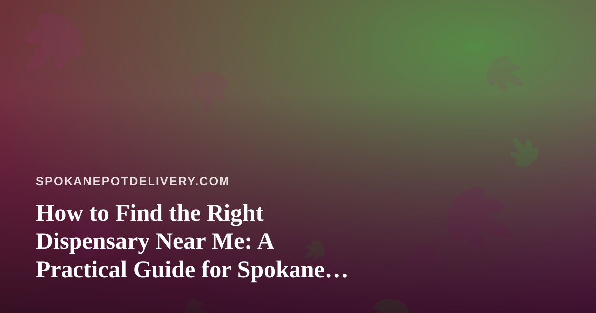How to Find the Right Dispensary Near Me: A Practical Guide for Spokane Shoppers