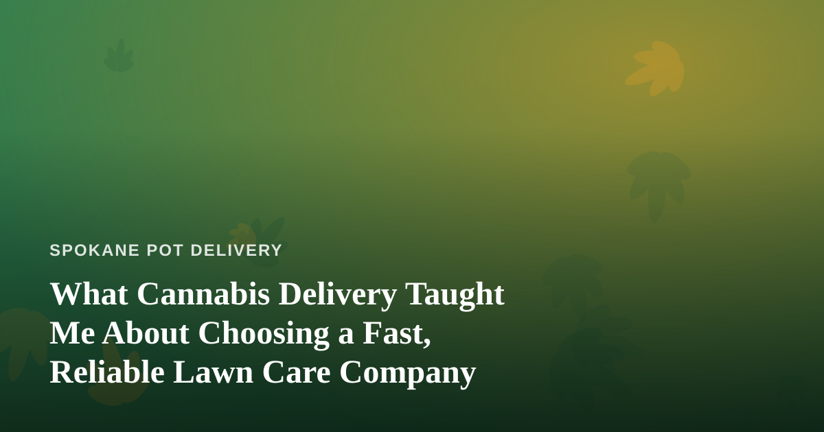 What Cannabis Delivery Taught Me About Choosing a Fast, Reliable Lawn Care Company