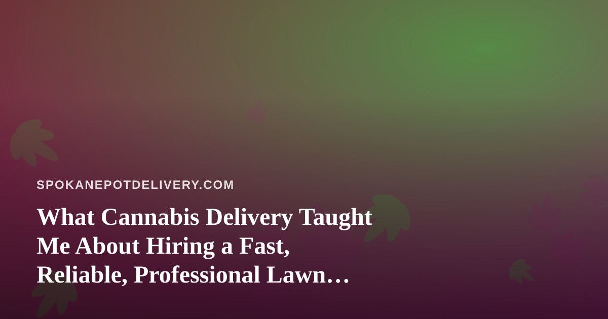 What Cannabis Delivery Taught Me About Hiring a Fast, Reliable, Professional Lawn Care Company