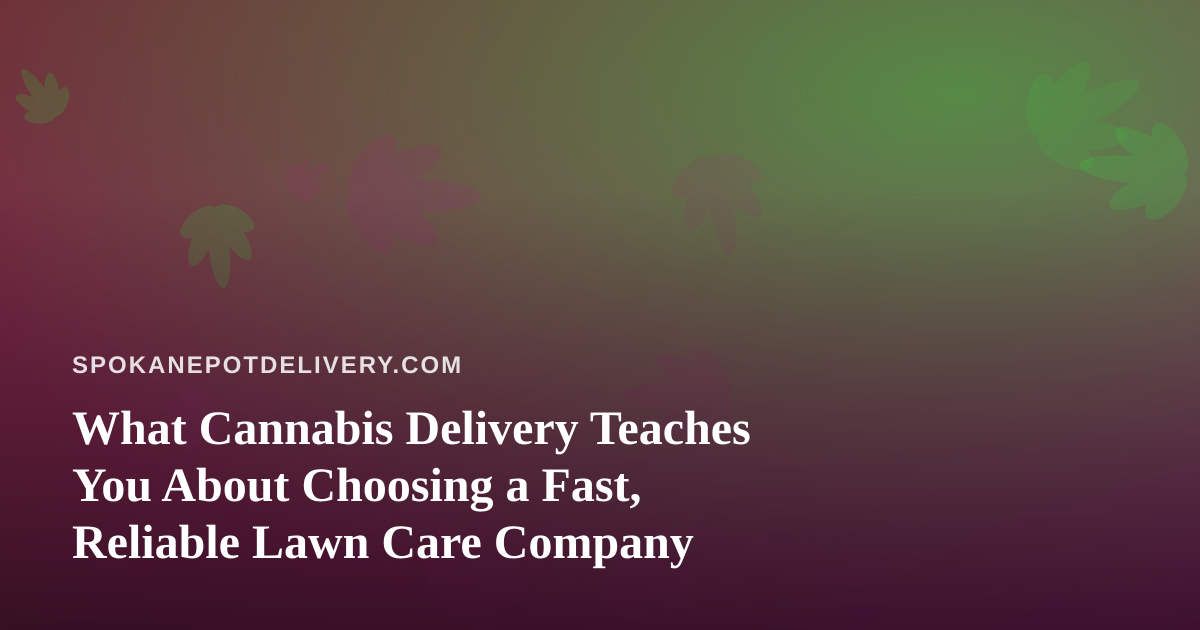What Cannabis Delivery Teaches You About Choosing a Fast, Reliable Lawn Care Company