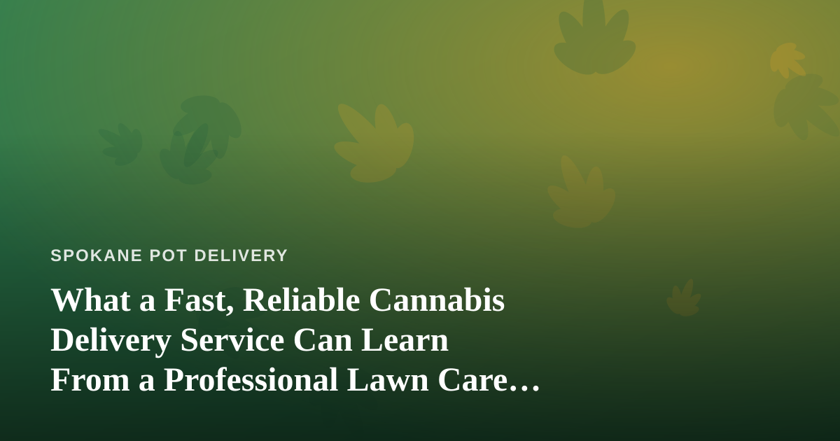 What a Fast, Reliable Cannabis Delivery Service Can Learn From a Professional Lawn Care Company