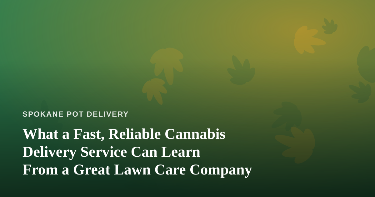 What a Fast, Reliable Cannabis Delivery Service Can Learn From a Great Lawn Care Company