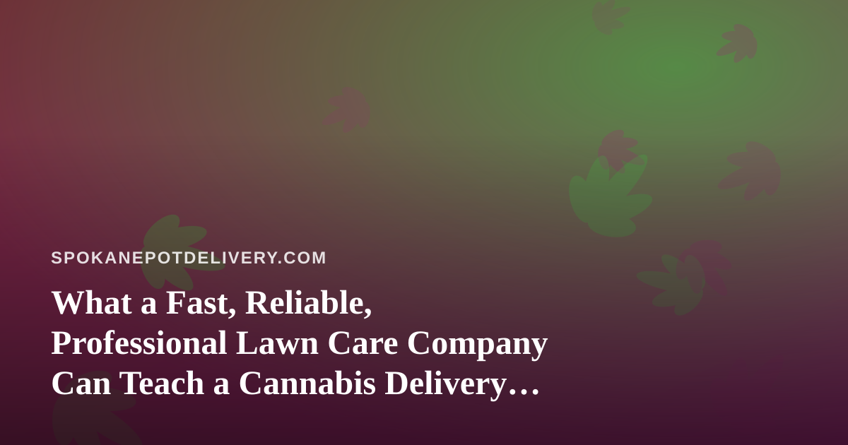 What a Fast, Reliable, Professional Lawn Care Company Can Teach a Cannabis Delivery Operation