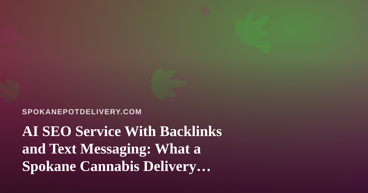 AI SEO Service With Backlinks and Text Messaging: What a Spokane Cannabis Delivery Brand Should Know