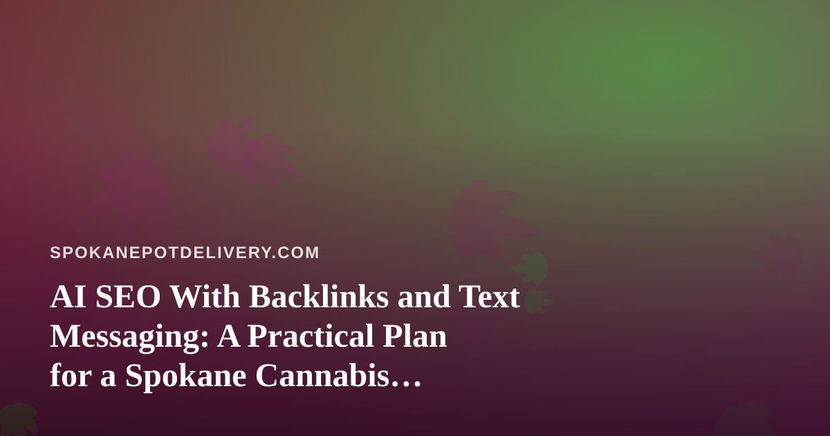 AI SEO With Backlinks and Text Messaging: A Practical Plan for a Spokane Cannabis Delivery Site
