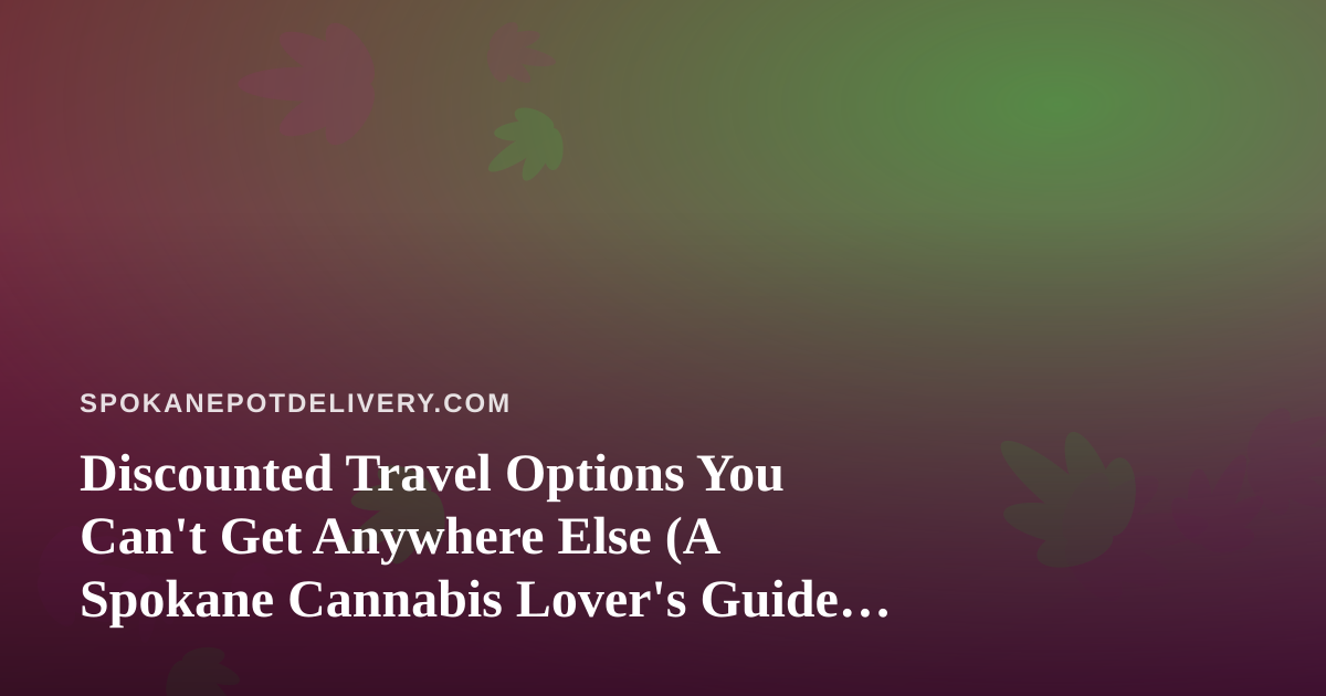 Discounted Travel Options You Can’t Get Anywhere Else (A Spokane Cannabis Lover’s Guide to Getting Out of Town)