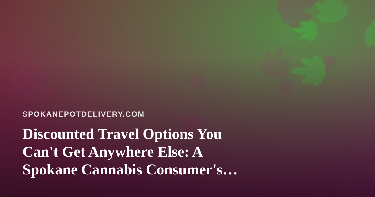 Discounted Travel Options You Can’t Get Anywhere Else: A Spokane Cannabis Consumer’s Guide to Smarter Getaways