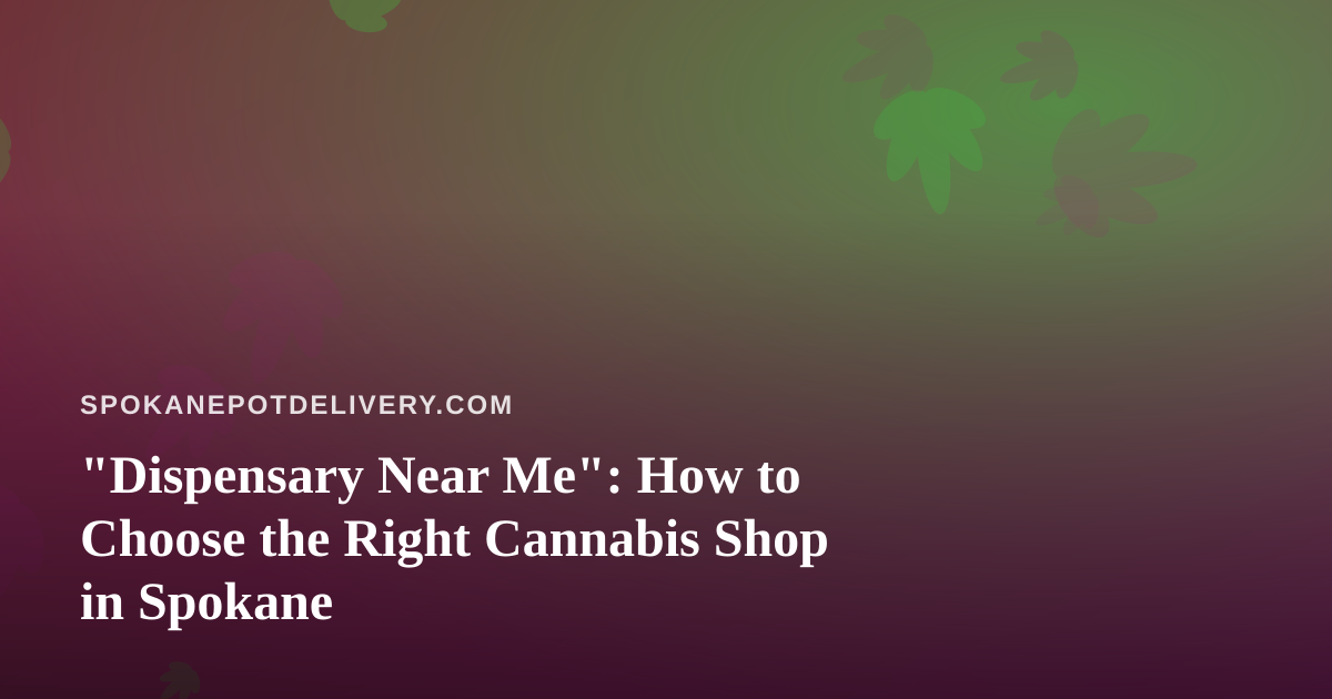 “Dispensary Near Me”: How to Choose the Right Cannabis Shop in Spokane