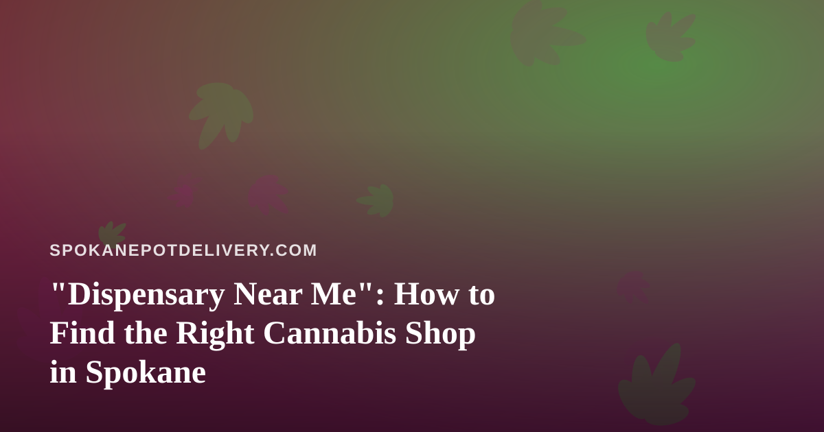 “Dispensary Near Me”: How to Find the Right Cannabis Shop in Spokane