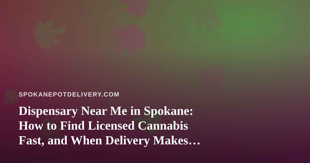 Dispensary Near Me in Spokane: How to Find Licensed Cannabis Fast, and When Delivery Makes More Sense