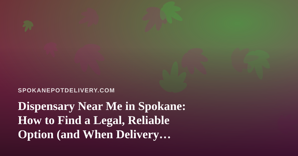 Dispensary Near Me in Spokane: How to Find a Legal, Reliable Option (and When Delivery Makes More Sense)