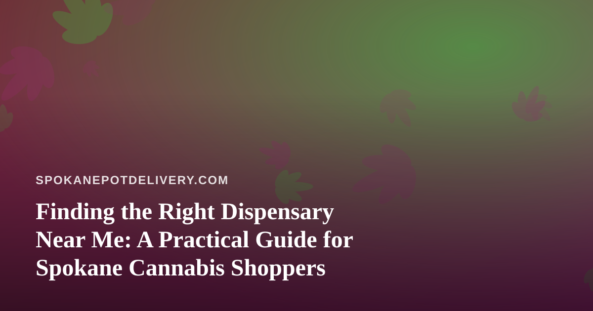 Finding the Right Dispensary Near Me: A Practical Guide for Spokane Cannabis Shoppers