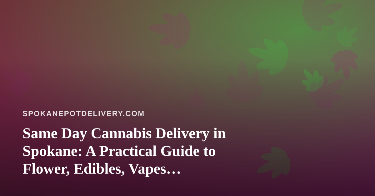 Same Day Cannabis Delivery in Spokane: A Practical Guide to Flower, Edibles, Vapes, Prerolls, and Concentrates