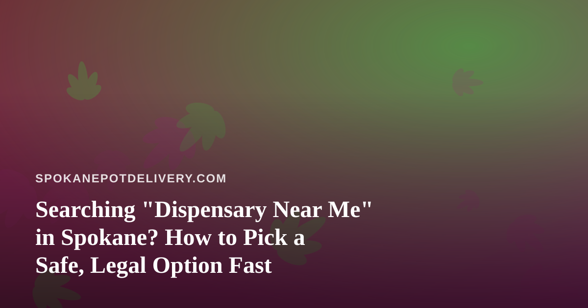 Searching “Dispensary Near Me” in Spokane? How to Pick a Safe, Legal Option Fast
