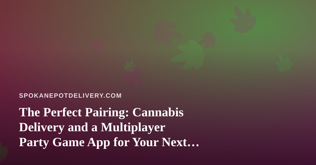 The Perfect Pairing: Cannabis Delivery and a Multiplayer Party Game App for Your Next Spokane Hangout