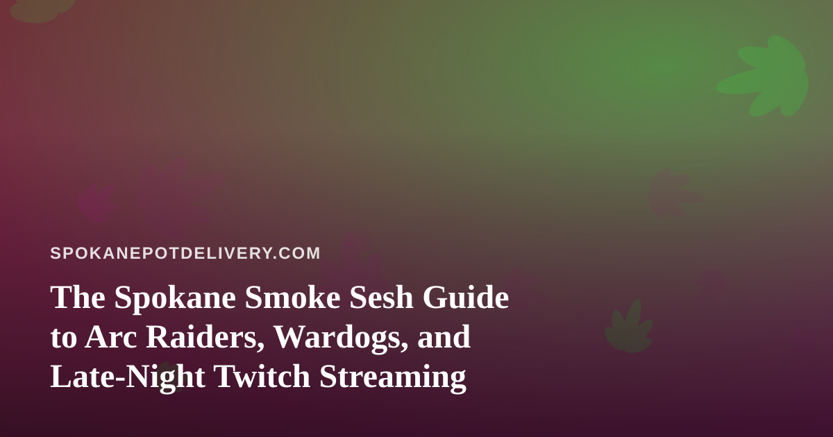 The Spokane Smoke Sesh Guide to Arc Raiders, Wardogs, and Late-Night Twitch Streaming