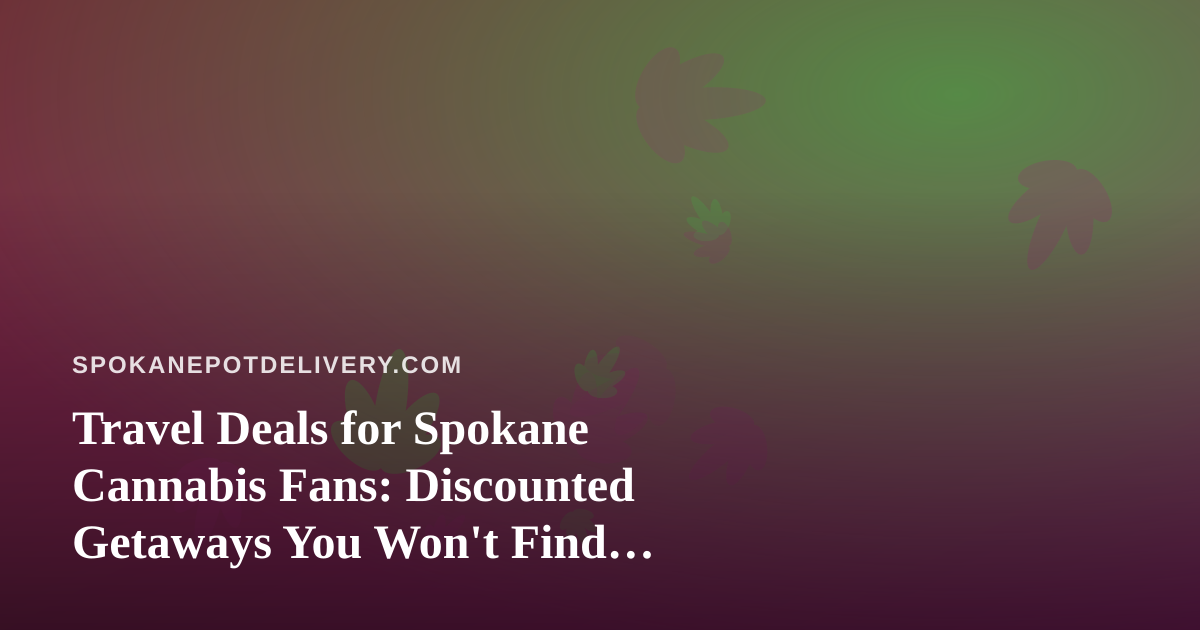 Travel Deals for Spokane Cannabis Fans: Discounted Getaways You Won’t Find Elsewhere